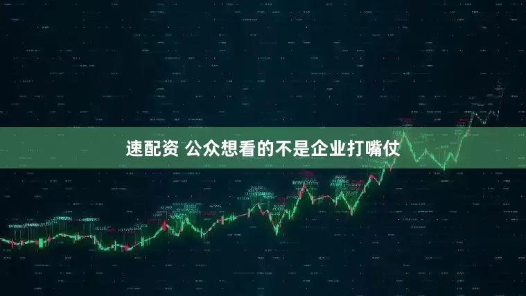 速配资 公众想看的不是企业打嘴仗
