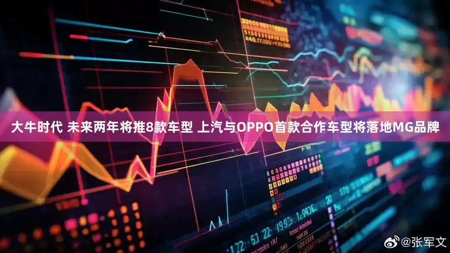 大牛时代 未来两年将推8款车型 上汽与OPPO首款合作车型将落地MG品牌