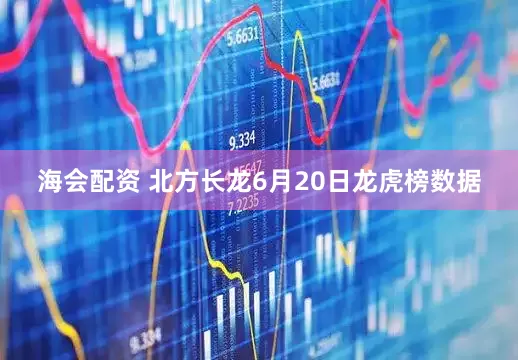 海会配资 北方长龙6月20日龙虎榜数据