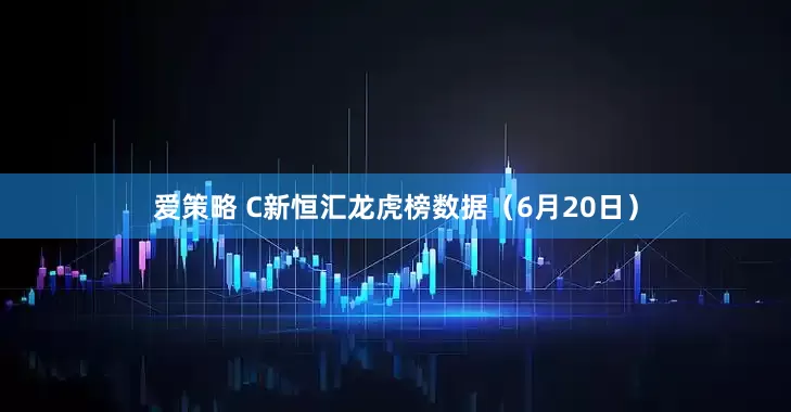 爱策略 C新恒汇龙虎榜数据（6月20日）