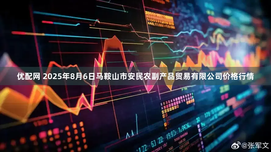 优配网 2025年8月6日马鞍山市安民农副产品贸易有限公司价格行情