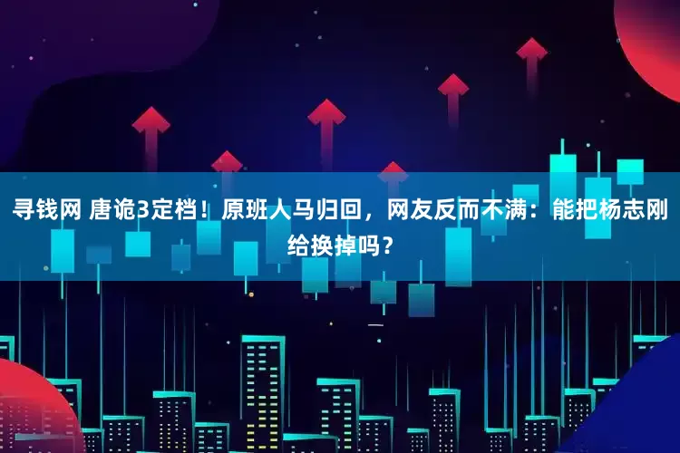 寻钱网 唐诡3定档！原班人马归回，网友反而不满：能把杨志刚给换掉吗？