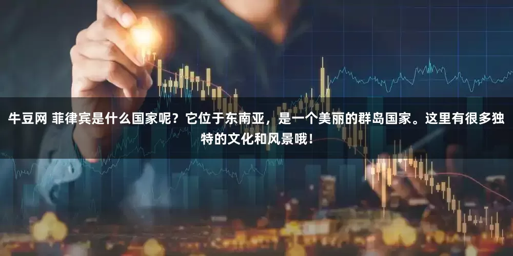 牛豆网 菲律宾是什么国家呢？它位于东南亚，是一个美丽的群岛国家。这里有很多独特的文化和风景哦！