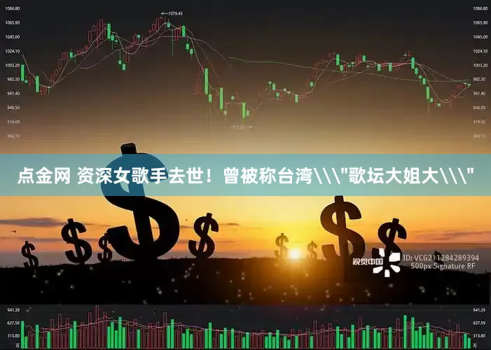点金网 资深女歌手去世！曾被称台湾\